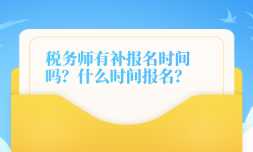 稅務(wù)師有補(bǔ)報名時間嗎？什么時間報名？