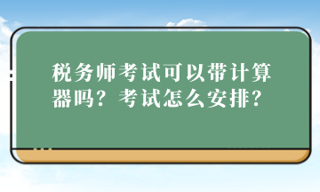 稅務(wù)師考試可以帶計(jì)算器嗎？考試怎么安排？