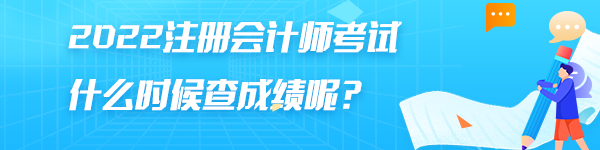 2022注冊(cè)會(huì)計(jì)師考試什么時(shí)候查成績(jī)呢