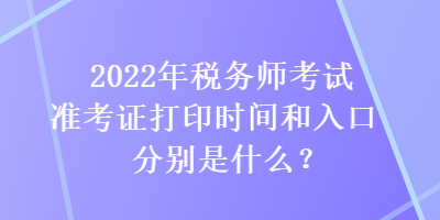 2022年稅務(wù)師考試準(zhǔn)考證打印時(shí)間和入口分別是什么？