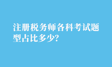 注冊(cè)稅務(wù)師各科考試題型占比多少？