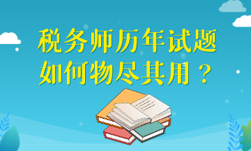 稅務(wù)師歷年試題如何物盡其用