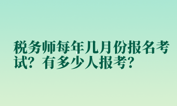 稅務(wù)師每年幾月份報名考試？有多少人報考？