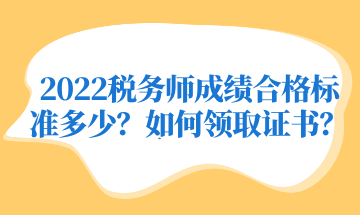 2022稅務(wù)師成績(jī)合格標(biāo)準(zhǔn)多少？如何領(lǐng)取證書(shū)？