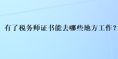 有了稅務(wù)師證書能去哪些地方工作？