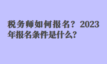 稅務(wù)師如何報(bào)名？2023年報(bào)名條件是什么？