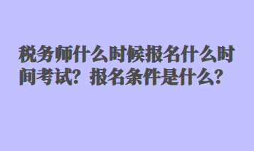 稅務師什么時候報名什么時間考試？報名條件是什么？