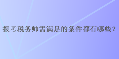 報考稅務(wù)師需滿足的條件都有哪些？