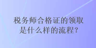 稅務師合格證的領取是什么樣的流程？