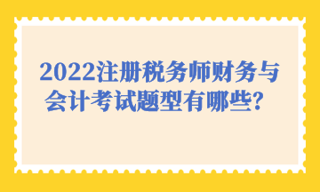 2022注冊(cè)稅務(wù)師財(cái)務(wù)與會(huì)計(jì)考試題型有哪些？