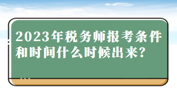 2023年稅務(wù)師報(bào)考條件和時(shí)間什么時(shí)候出來？