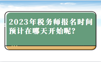 2023年稅務(wù)師報(bào)名時(shí)間預(yù)計(jì)在哪天開始呢？