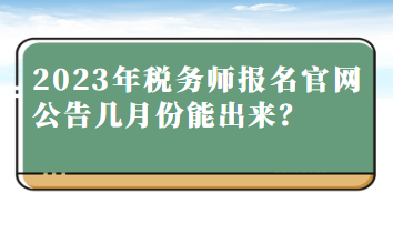 2023年稅務(wù)師報(bào)名官網(wǎng)公告幾月份能出來(lái)？