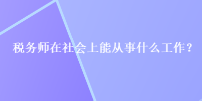 稅務師在社會上能從事什么工作？