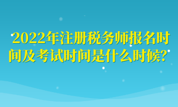 2022年注冊稅務(wù)師報名時間及考試時間是什么時候？