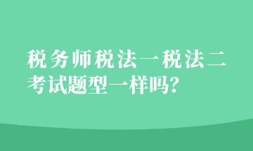 稅務(wù)師稅法一稅法二考試題型一樣嗎？