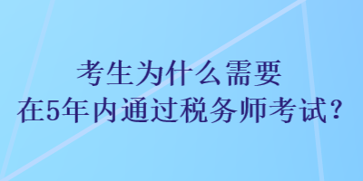 考生為什么需要在5年內(nèi)通過稅務(wù)師考試？