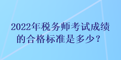 2022年稅務師考試成績的合格標準是多少？