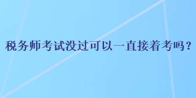 稅務(wù)師考試沒過可以一直接著考嗎？