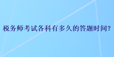 稅務(wù)師考試各科有多久的答題時(shí)間？