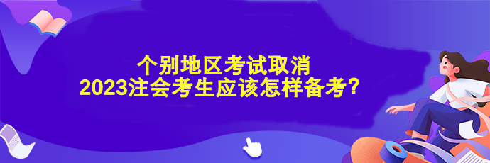 個(gè)別地區(qū)考試取消 2023注會(huì)考生應(yīng)該怎樣備考？