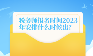 稅務(wù)師報名時間2023年安排什么時候出？