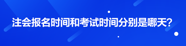 注會(huì)報(bào)名時(shí)間和考試時(shí)間分別是哪天？