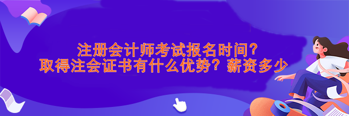 注會(huì)考試報(bào)名時(shí)間？取得注會(huì)證書有什么優(yōu)勢(shì)？薪資>