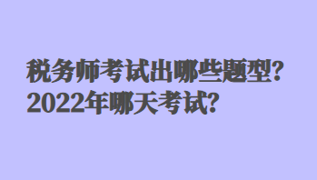 稅務(wù)師考試出哪些題型？2022年哪天考試？