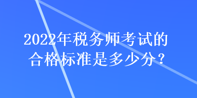 2022年稅務師考試的合格標準是多少分？