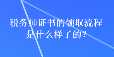 稅務師證書的領取流程是什么樣子的？