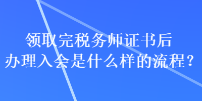 領(lǐng)取完稅務(wù)師證書后辦理入會(huì)是什么樣的流程？