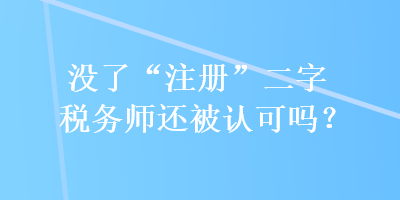 沒了“注冊”二字稅務師還被認可嗎？