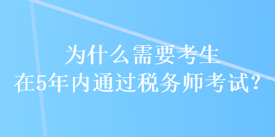 為什么需要考生在5年內(nèi)通過稅務(wù)師考試？