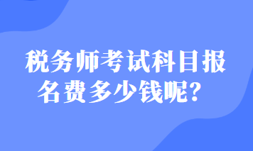 稅務(wù)師考試科目報名費多少錢呢？