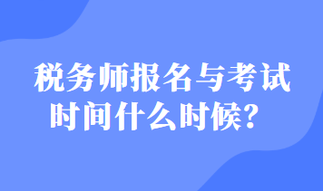 稅務(wù)師報(bào)名與考試時(shí)間什么時(shí)候？