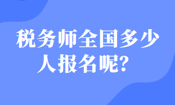 稅務(wù)師全國(guó)多少人報(bào)名呢？