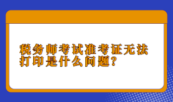 稅務(wù)師考試準(zhǔn)考證無法打印是什么問題？