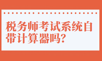 稅務(wù)師考試系統(tǒng)自帶計(jì)算器嗎？