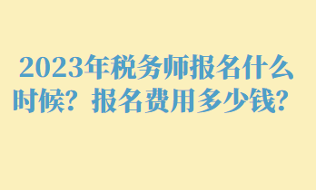 2023年稅務(wù)師報(bào)名什么時(shí)候？報(bào)名費(fèi)用多少錢？