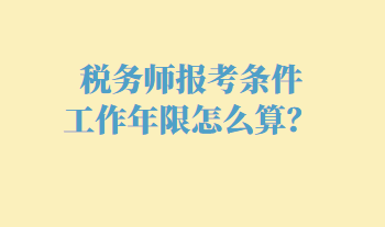 稅務(wù)師報考條件工作年限怎么算？