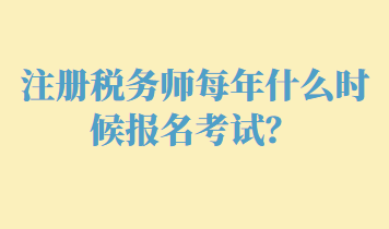 注冊稅務師每年什么時候報名考試？