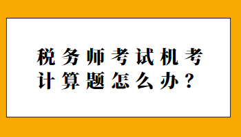 稅務(wù)師考試機考計算題怎么辦？