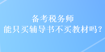 備考稅務(wù)師能只買輔導(dǎo)書不買教材嗎？