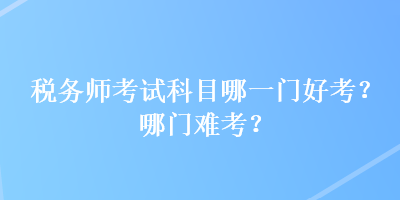 稅務師考試科目哪一門好考？哪門難考？