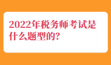 2022年稅務(wù)師考試是什么題型的？