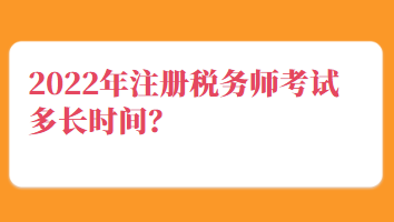 2022年注冊稅務(wù)師考試多長時間？