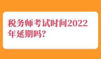 稅務(wù)師考試時(shí)間2022年延期嗎？