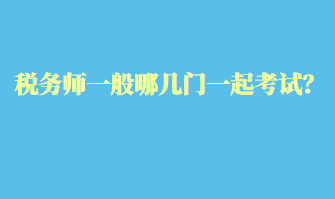 稅務(wù)師一般哪幾門(mén)一起考試