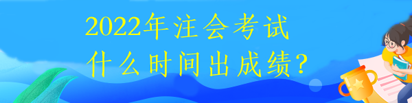 2022年注會考試什么時間出成績？